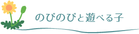 のびのびと遊べる子