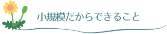 小規模だからできること